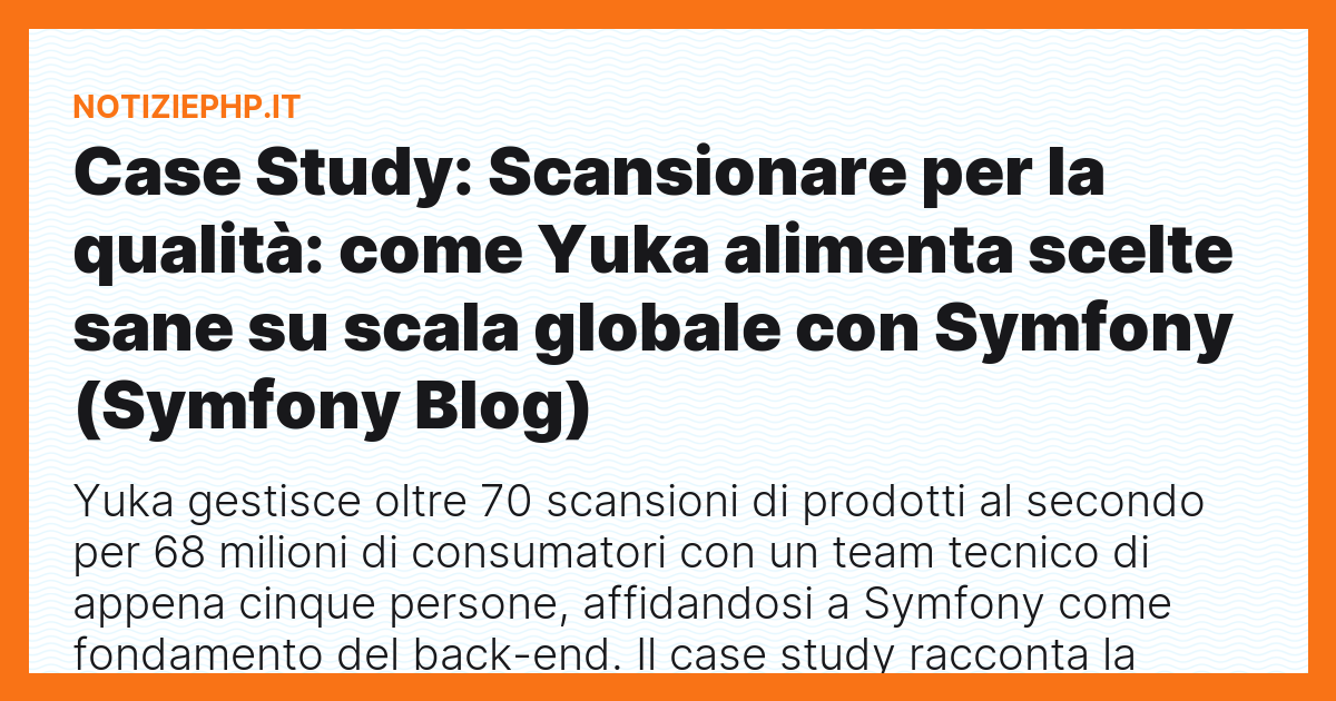 Case Study: Scansionare per la qualità: come Yuka alimenta scelte sane su scala globale con Symfony (Symfony Blog)