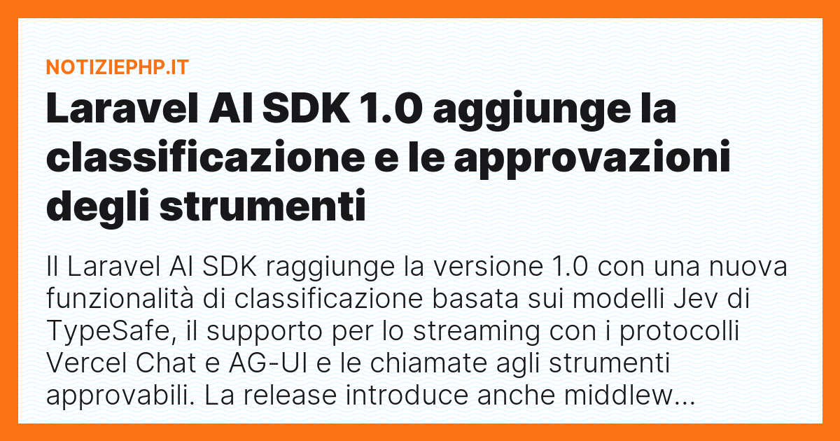 Laravel AI SDK 1.0 aggiunge la classificazione e le approvazioni degli strumenti