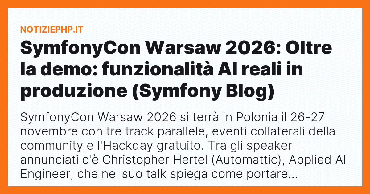 SymfonyCon Warsaw 2026: Oltre la demo: funzionalità AI reali in produzione (Symfony Blog)