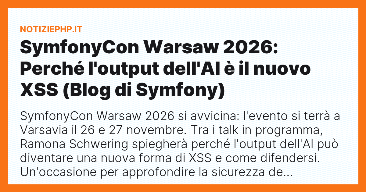 SymfonyCon Warsaw 2026: Perché l'output dell'AI è il nuovo XSS (Blog di Symfony)